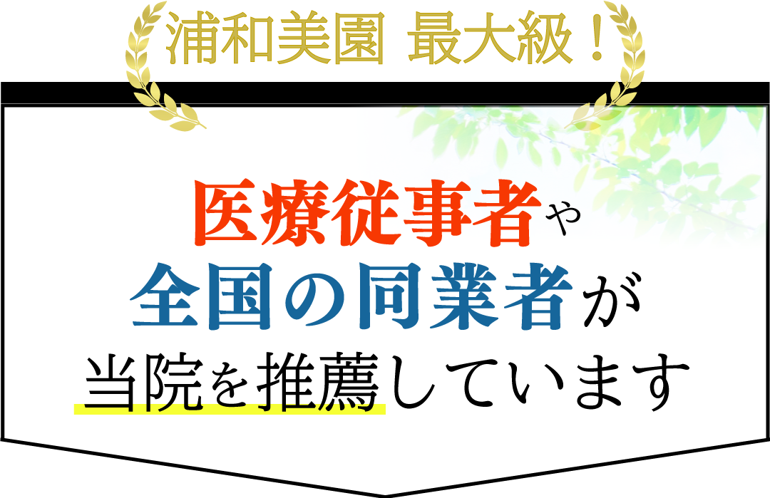 浦和美園最大級 医療従事者や全国の同業者が当院を推薦しています